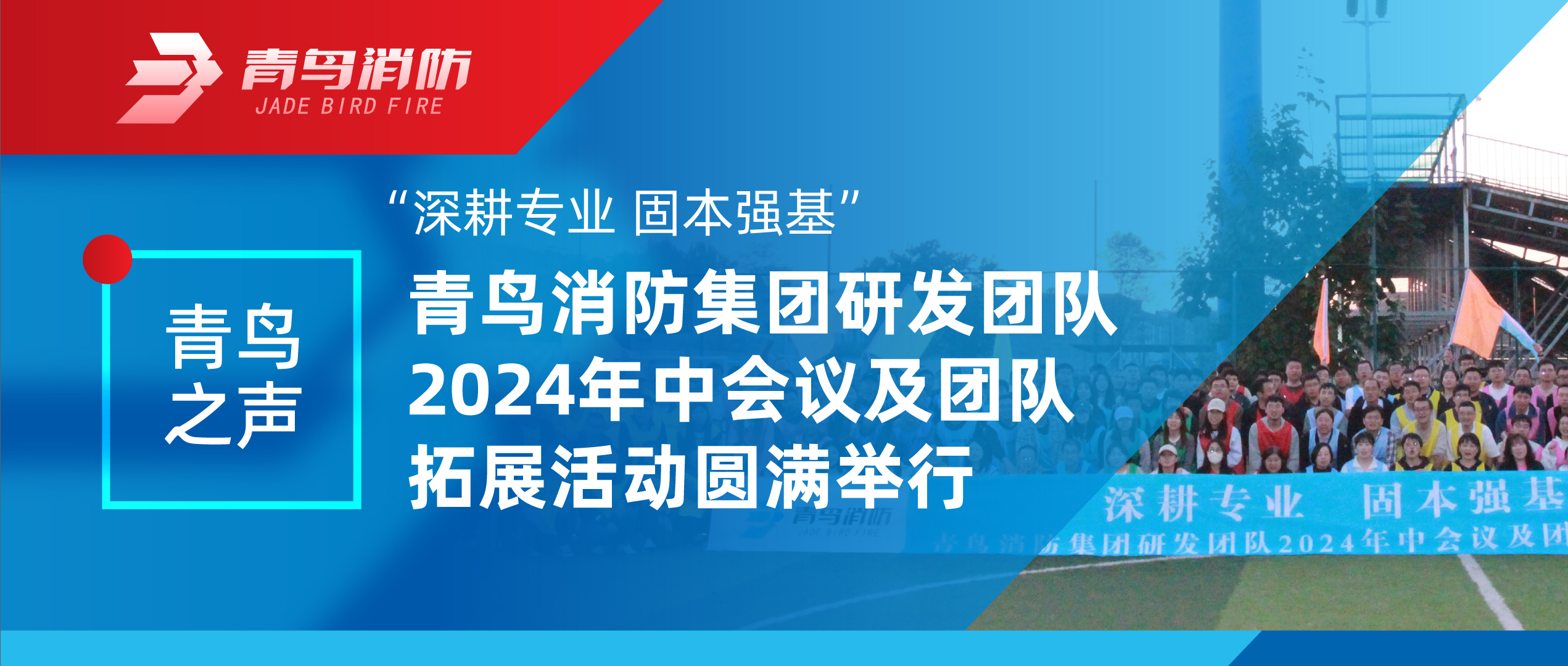 青鸟之声 | “深耕专业 固本强基”——青鸟消防集团研发团队2024年中会议及团队拓展活动圆满举行