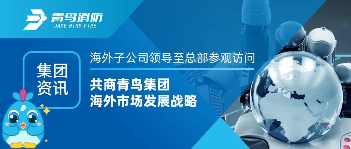 集团资讯 | 海外子公司领导至总部参观访问，共商青鸟集团海外市场发展战略