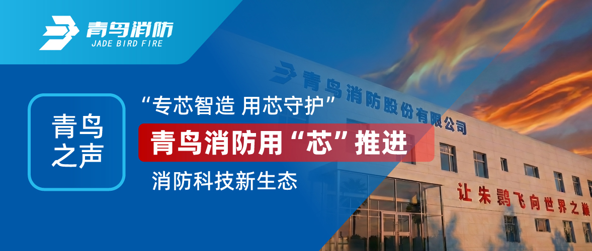 青鸟之声 I “专芯智造 用芯守护”，青鸟消防用“芯”推进消防科技新生态