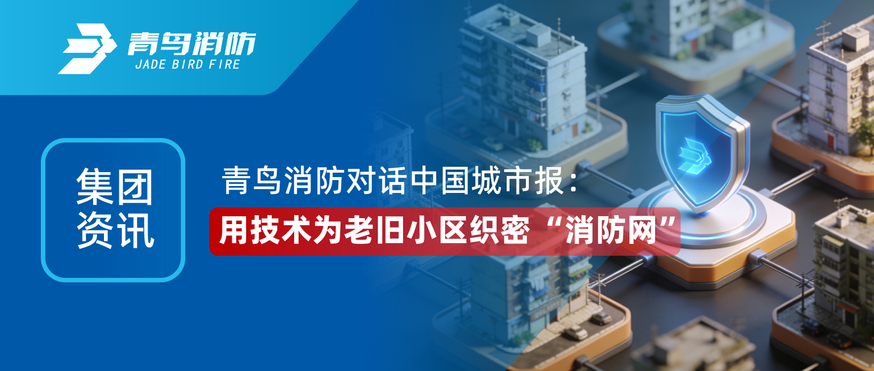 集团资讯 | 青鸟消防对话《中国城市报》：用技术为老旧小区织密 &ldquo;消防网&rdquo;