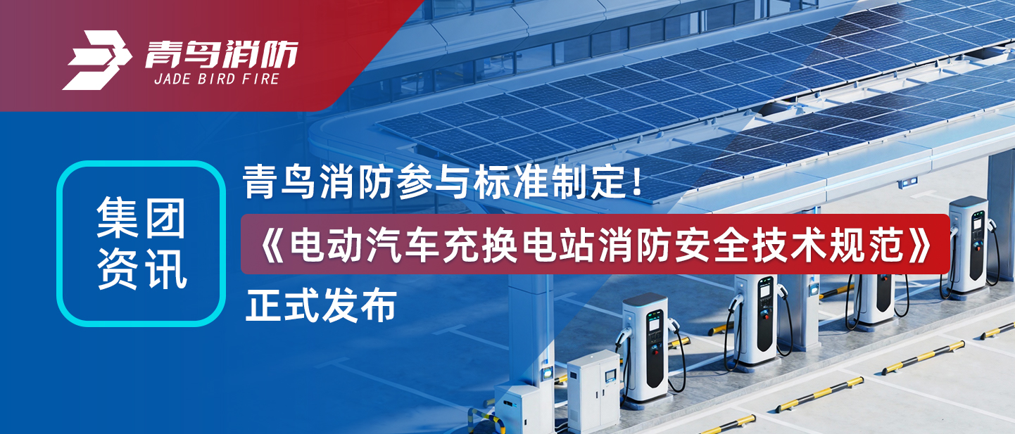 集团资讯 | 青鸟消防参与标准制定！《电动汽车充换电站消防安全技术规范》正式发布