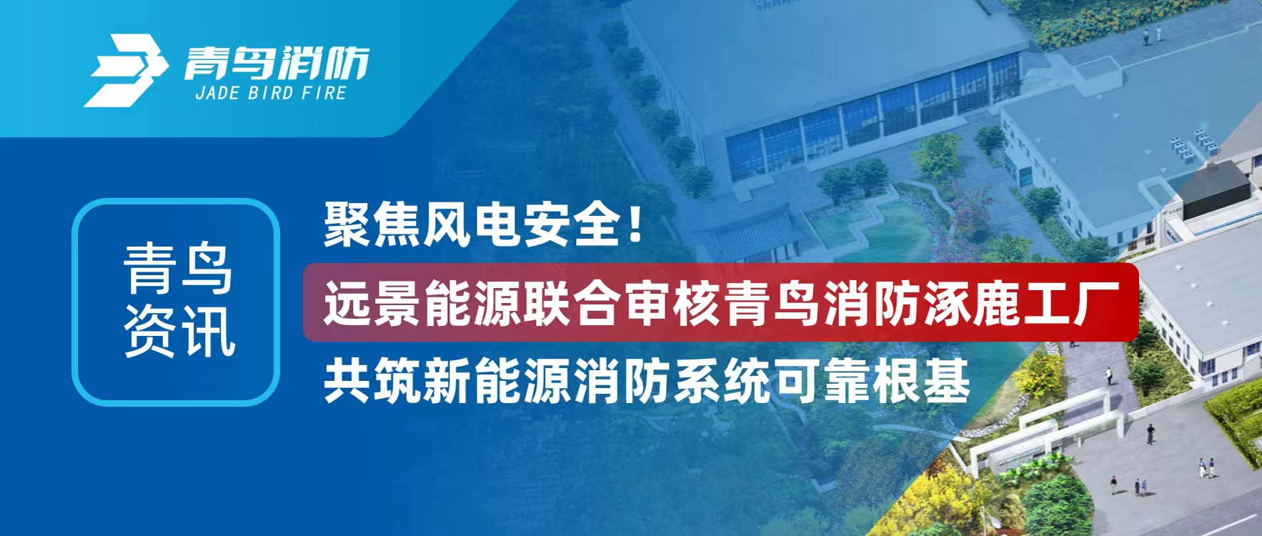 青鸟资讯 | 聚焦风电安全！远景能源联合审核青鸟消防涿鹿工厂，共筑新能源消防系统可靠根基